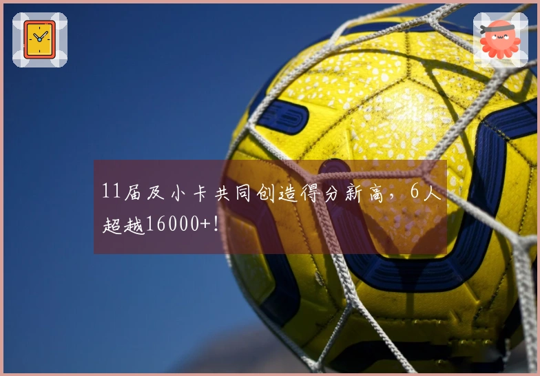 11届及小卡共同创造得分新高，6人超越16000+！