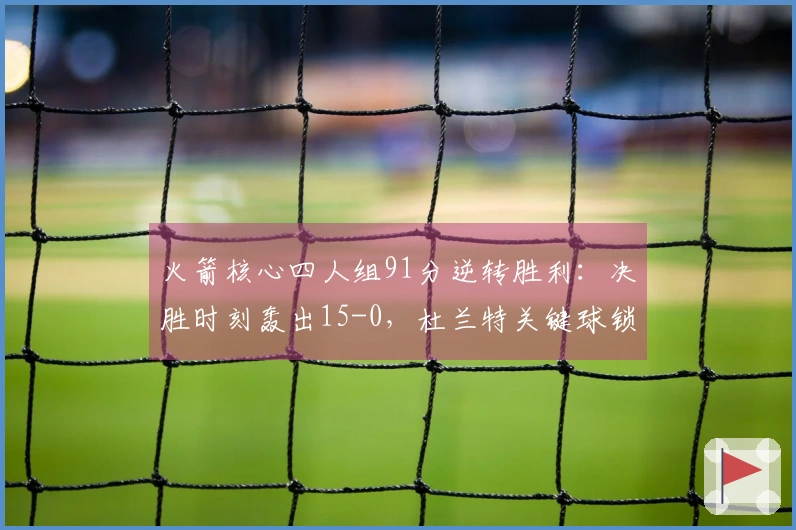 火箭核心四人组91分逆转胜利：决胜时刻轰出15-0，杜兰特关键球锁定胜局