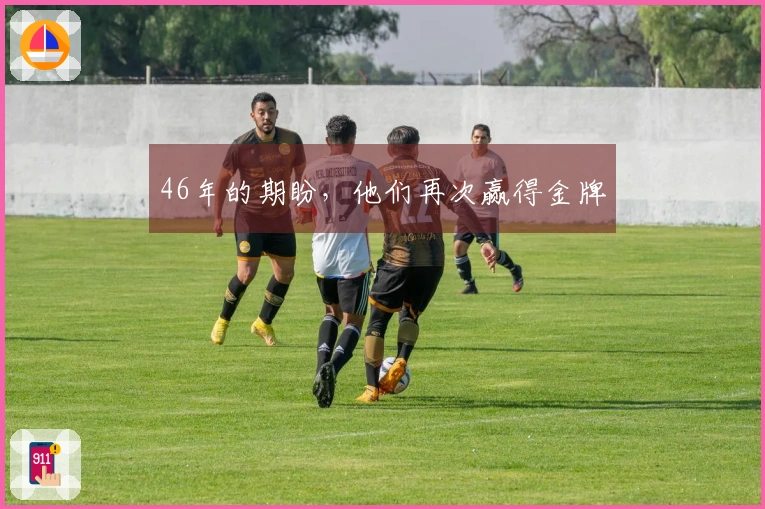 46年的期盼，他们再次赢得金牌