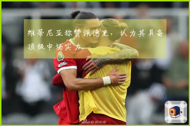 维蒂尼亚称赞佩德里，认为其具备顶级中场实力