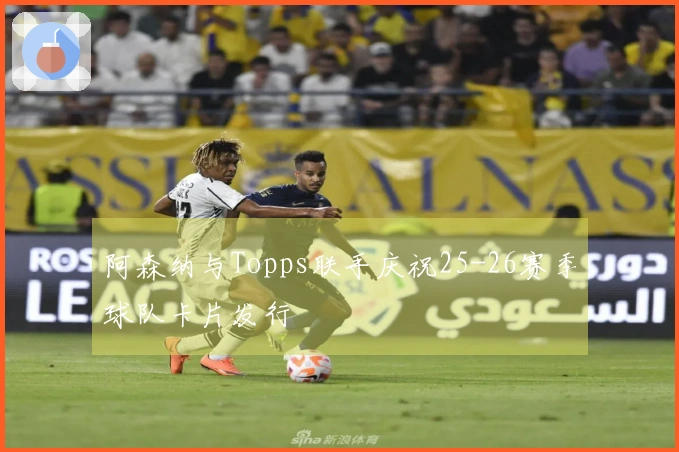 阿森纳与Topps联手庆祝25-26赛季球队卡片发行