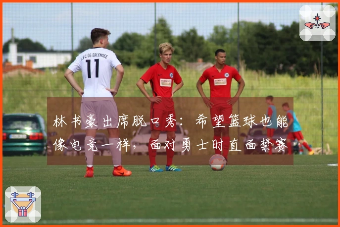 林书豪出席脱口秀：希望篮球也能像电竞一样，面对勇士时直面禁赛库里。
