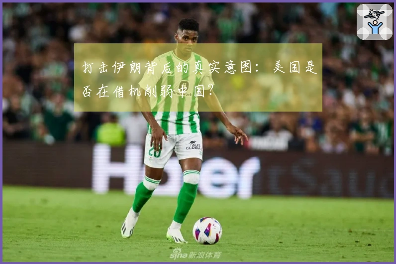 打击伊朗背后的真实意图：美国是否在借机削弱中国？