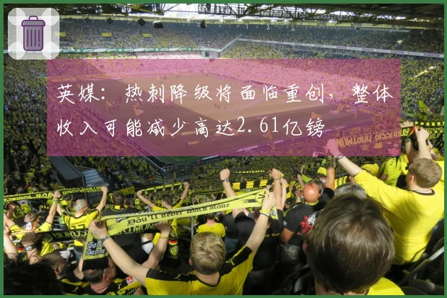 英媒：热刺降级将面临重创，整体收入可能减少高达2.61亿镑