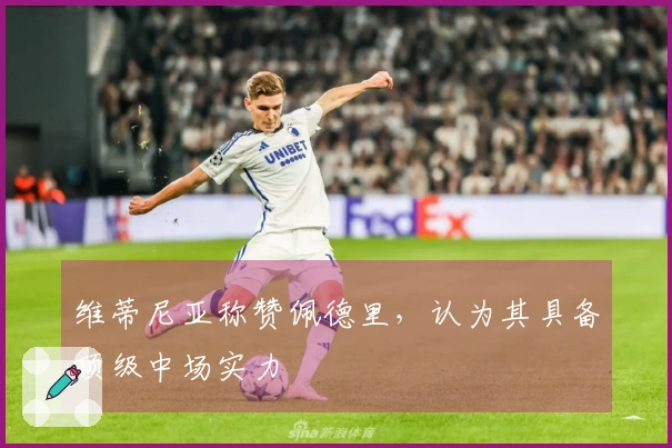 维蒂尼亚称赞佩德里，认为其具备顶级中场实力